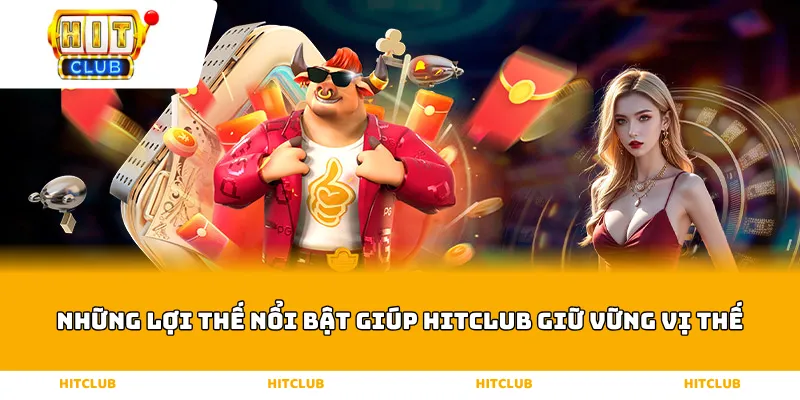 Những lợi thế nổi bật giúp HITCLUB giữ vững vị thế